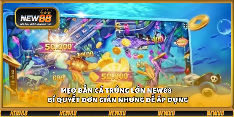 Mẹo bắn cá trúng lớn New88 – Bí quyết đơn giản nhưng dễ áp dụng